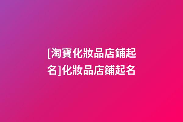 [淘寶化妝品店鋪起名]化妝品店鋪起名-第1張-店鋪起名-玄機(jī)派